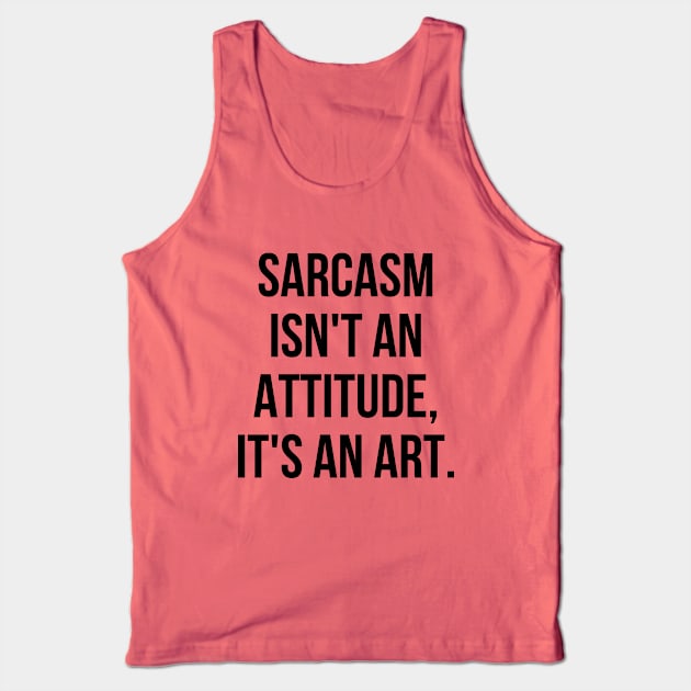 Funny Sarcastic Sarcasm Isn't an Attitude It's an Art II Tank Top by Sociartist